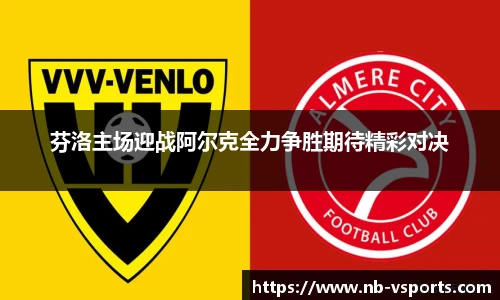 芬洛主场迎战阿尔克全力争胜期待精彩对决