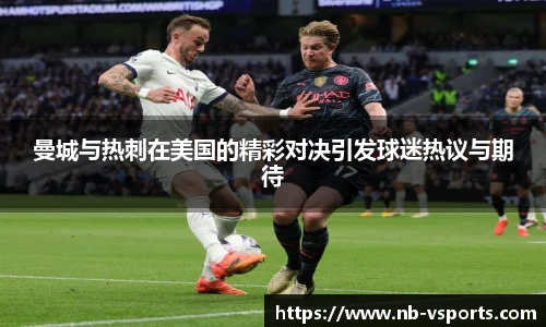 曼城与热刺在美国的精彩对决引发球迷热议与期待