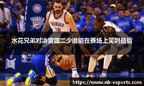 水花兄弟对决雷霆二少谁能在赛场上笑到最后